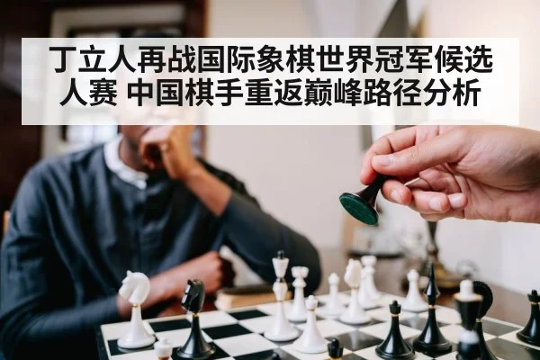 丁立人再战国际象棋世界冠军候选人赛 中国棋手重返巅峰路径分析
